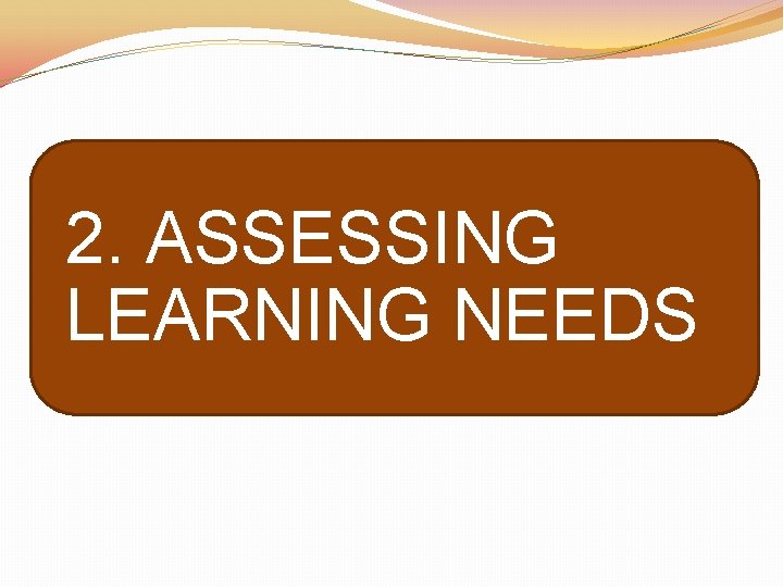 2. ASSESSING LEARNING NEEDS 