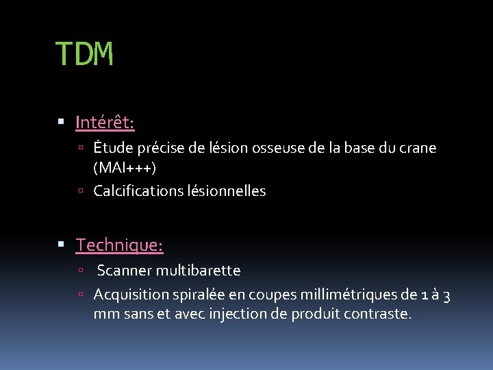 TDM Intérêt: Étude précise de lésion osseuse de la base du crane (MAI+++) Calcifications