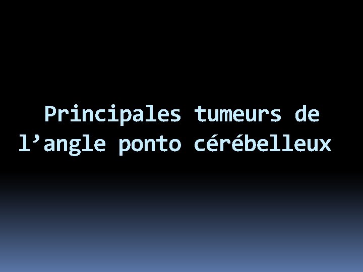 Principales tumeurs de l’angle ponto cérébelleux 