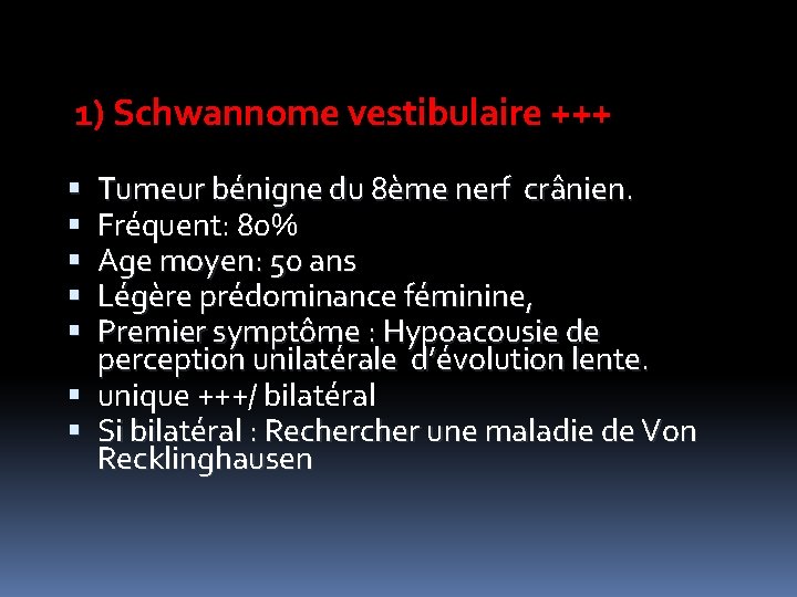 1) Schwannome vestibulaire +++ Tumeur bénigne du 8ème nerf crânien. Fréquent: 80% Age moyen:
