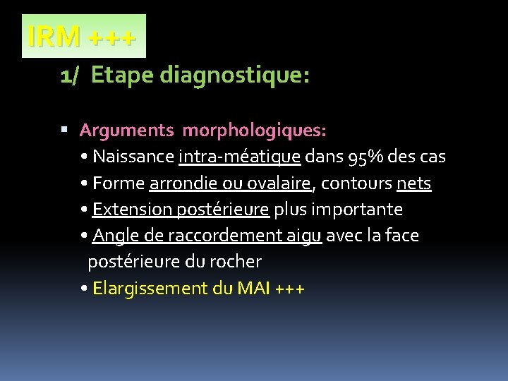 IRM +++ 1/ Etape diagnostique: Arguments morphologiques: • Naissance intra-méatique dans 95% des cas