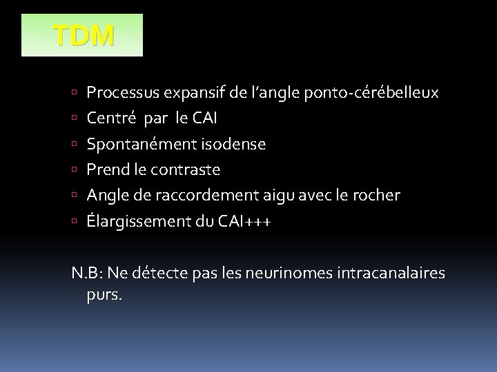 TDM Processus expansif de l’angle ponto-cérébelleux Centré par le CAI Spontanément isodense Prend le