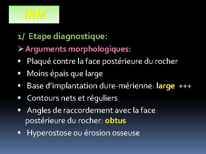 IRM 1/ Etape diagnostique: Ø Arguments morphologiques: Plaqué contre la face postérieure du rocher