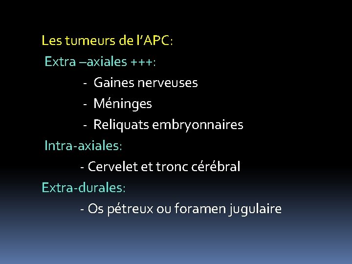 Les tumeurs de l’APC: Extra –axiales +++: - Gaines nerveuses - Méninges - Reliquats