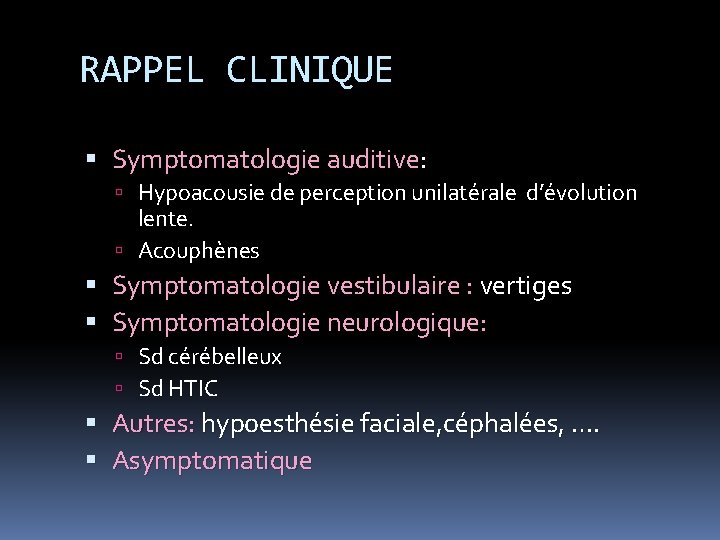 RAPPEL CLINIQUE Symptomatologie auditive: Hypoacousie de perception unilatérale d’évolution lente. Acouphènes Symptomatologie vestibulaire :