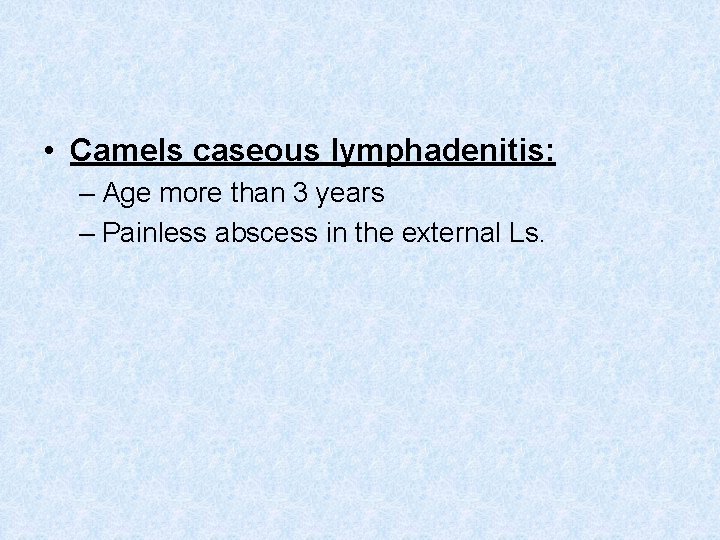  • Camels caseous lymphadenitis: – Age more than 3 years – Painless abscess