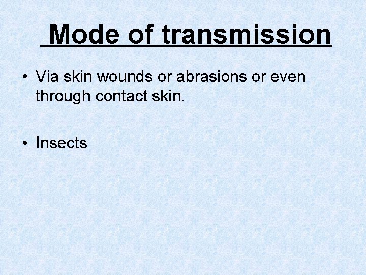 Mode of transmission • Via skin wounds or abrasions or even through contact skin.