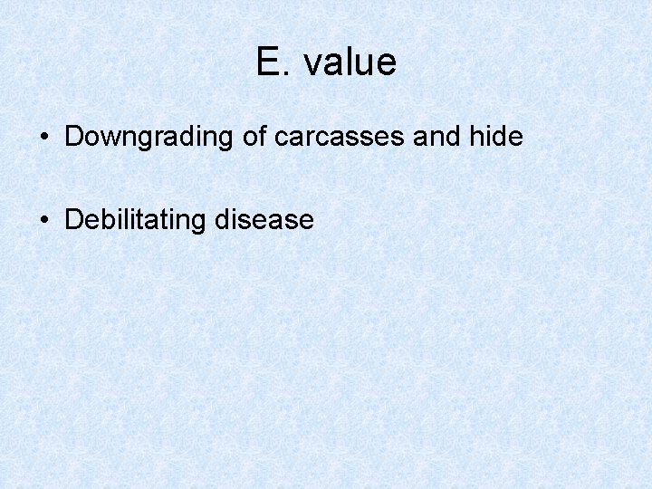E. value • Downgrading of carcasses and hide • Debilitating disease 