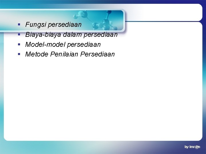 § § Fungsi persediaan Biaya-biaya dalam persediaan Model-model persediaan Metode Penilaian Persediaan by Imr@n