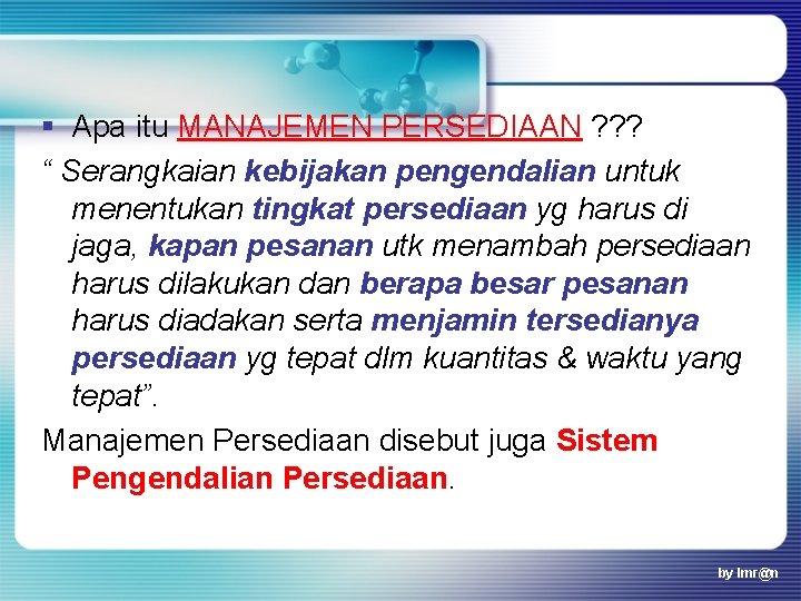 § Apa itu MANAJEMEN PERSEDIAAN ? ? ? “ Serangkaian kebijakan pengendalian untuk menentukan