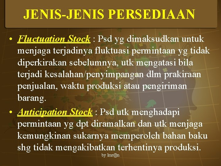 JENIS-JENIS PERSEDIAAN • Fluctuation Stock : Psd yg dimaksudkan untuk menjaga terjadinya fluktuasi permintaan