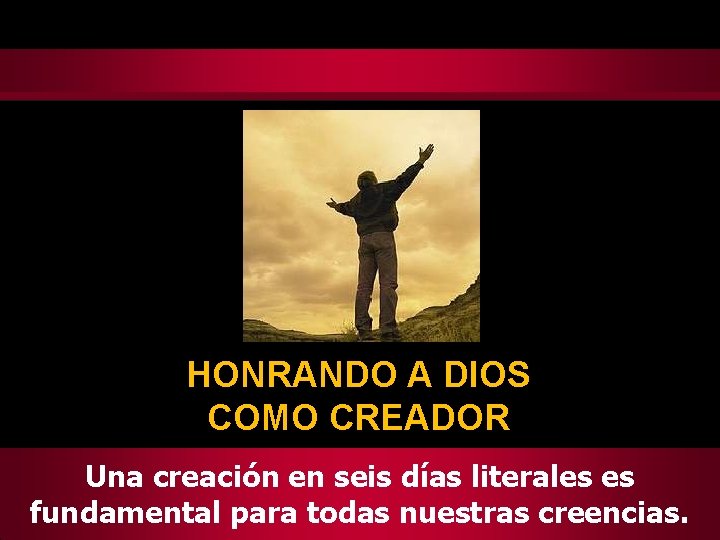 HONRANDO A DIOS COMO CREADOR Una creación en seis días literales es fundamental para