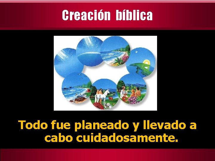 Creación bíblica Todo fue planeado y llevado a cabo cuidadosamente. 