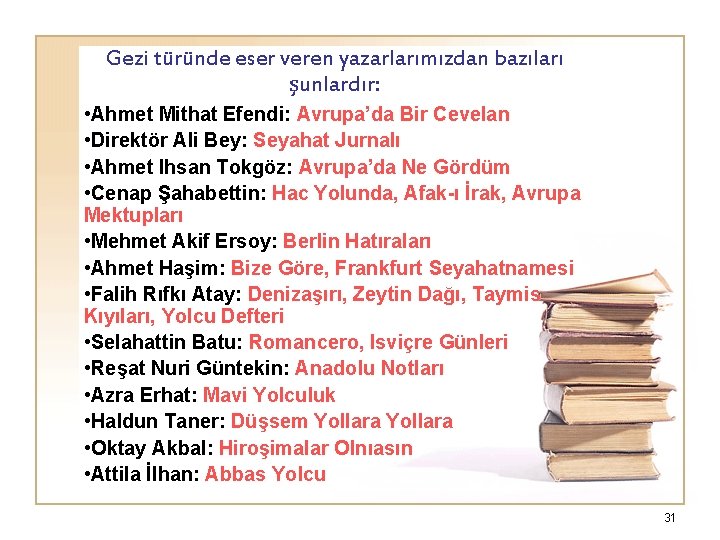 Gezi türünde eser veren yazarlarımızdan bazıları şunlardır: • Ahmet Mithat Efendi: Avrupa’da Bir Cevelan