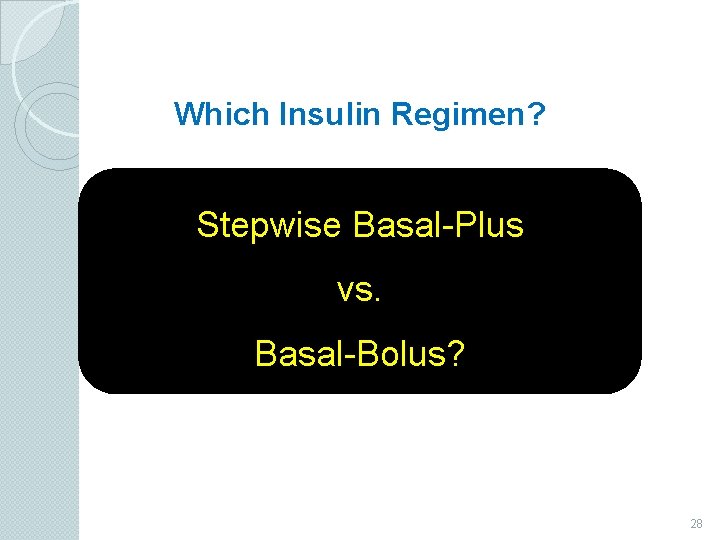 Which Insulin Regimen? Stepwise Basal-Plus vs. Basal-Bolus? 28 