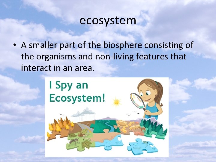 ecosystem • A smaller part of the biosphere consisting of the organisms and non-living