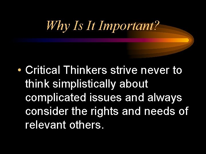 Why Is It Important? • Critical Thinkers strive never to think simplistically about complicated