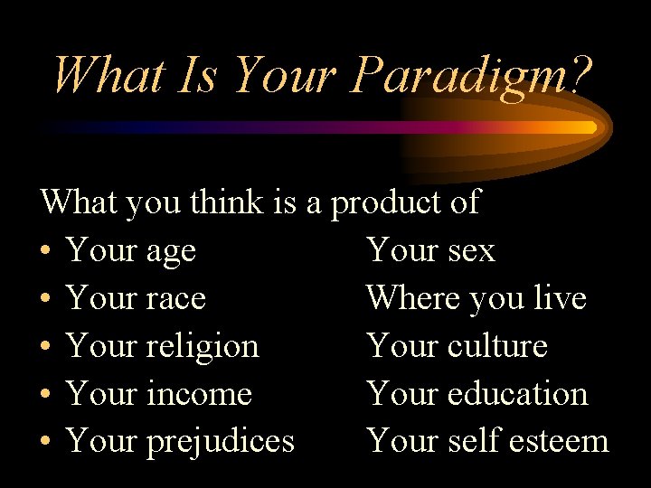 What Is Your Paradigm? What you think is a product of • Your age