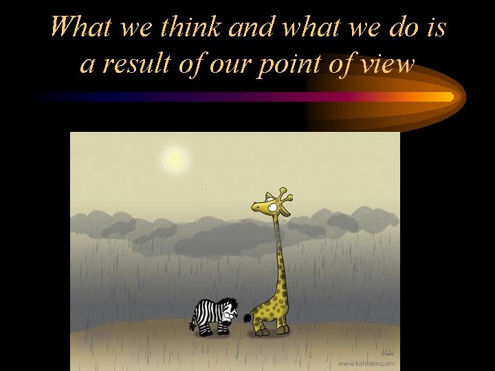 What we think and what we do is a result of our point of