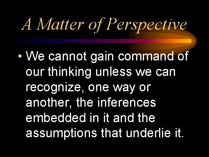 A Matter of Perspective • We cannot gain command of our thinking unless we