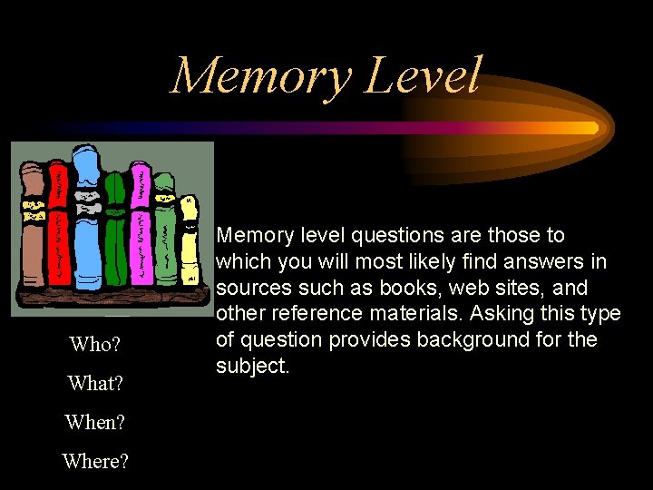 Memory Level Who? What? When? Where? Memory level questions are those to which you