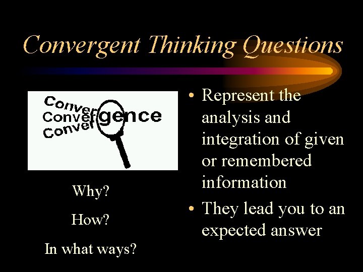 Convergent Thinking Questions Why? How? In what ways? • Represent the analysis and integration