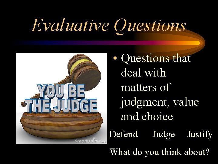 Evaluative Questions • Questions that deal with matters of judgment, value and choice Defend