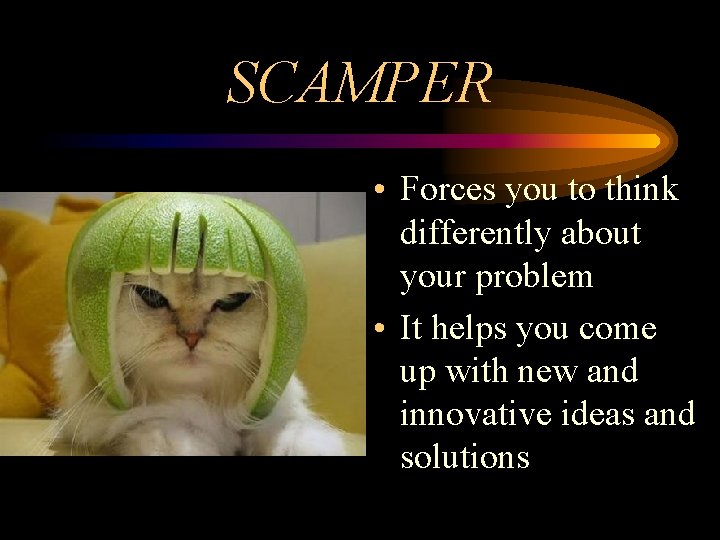 SCAMPER • Forces you to think differently about your problem • It helps you