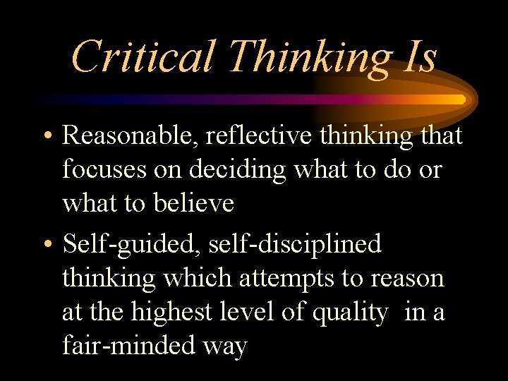 Critical Thinking Is • Reasonable, reflective thinking that focuses on deciding what to do