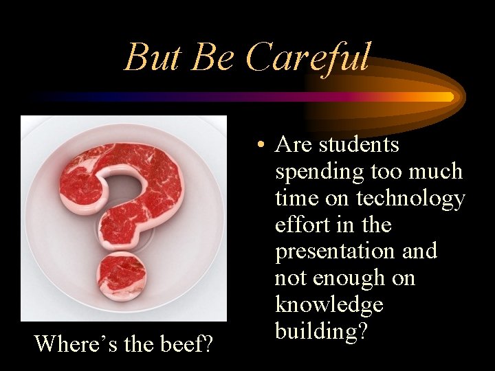 But Be Careful Where’s the beef? • Are students spending too much time on