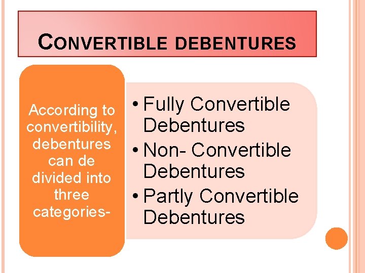 CONVERTIBLE DEBENTURES According to convertibility, debentures can de divided into three categories- • Fully