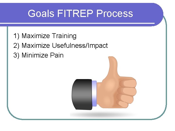 Goals FITREP Process 1) Maximize Training 2) Maximize Usefulness/Impact 3) Minimize Pain 