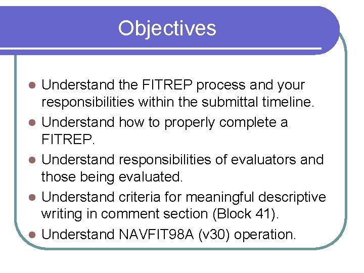 Objectives l l l Understand the FITREP process and your responsibilities within the submittal