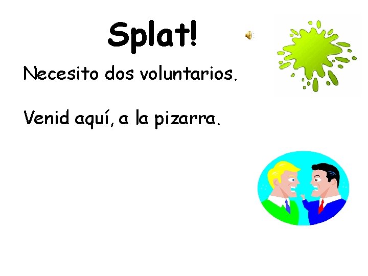 Splat! Necesito dos voluntarios. Venid aquí, a la pizarra. 
