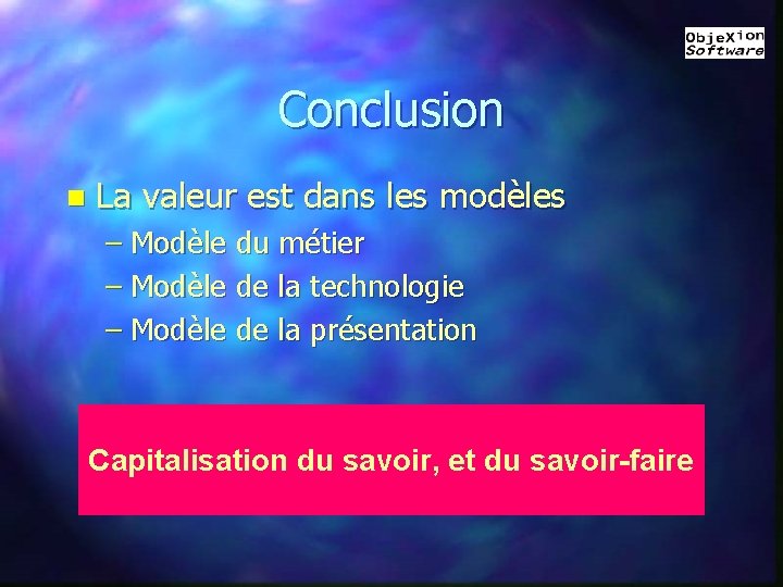 Conclusion n La valeur est dans les modèles – Modèle du métier – Modèle