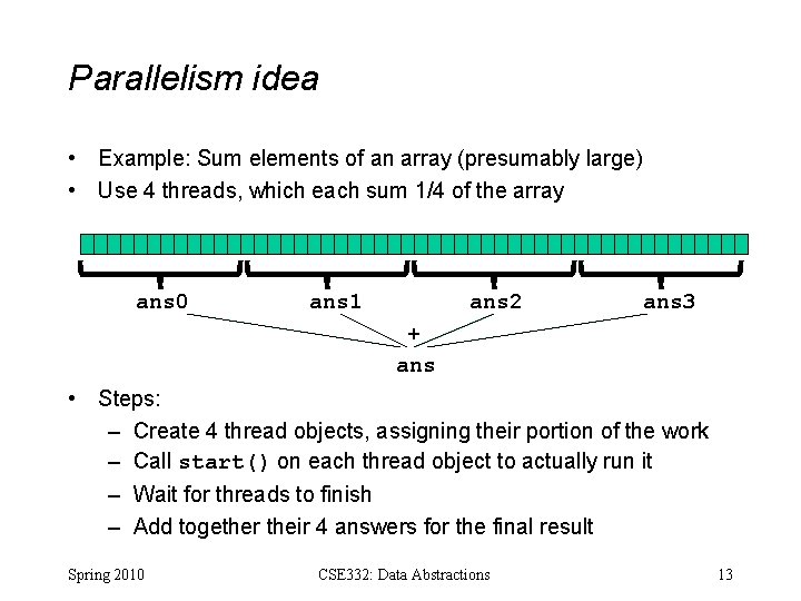Parallelism idea • Example: Sum elements of an array (presumably large) • Use 4