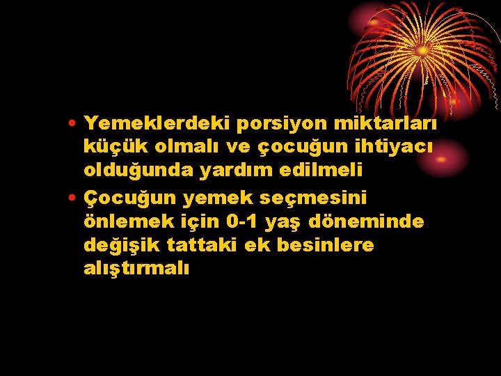  • Yemeklerdeki porsiyon miktarları küçük olmalı ve çocuğun ihtiyacı olduğunda yardım edilmeli •