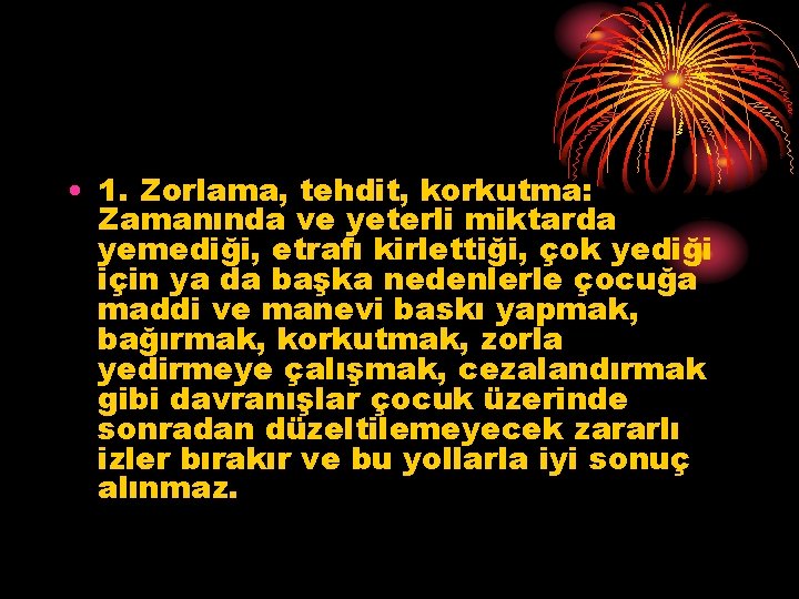  • 1. Zorlama, tehdit, korkutma: Zamanında ve yeterli miktarda yemediği, etrafı kirlettiği, çok