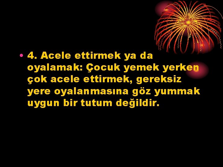  • 4. Acele ettirmek ya da oyalamak: Çocuk yemek yerken çok acele ettirmek,