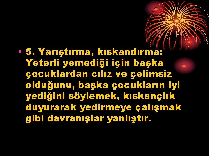  • 5. Yarıştırma, kıskandırma: Yeterli yemediği için başka çocuklardan cılız ve çelimsiz olduğunu,