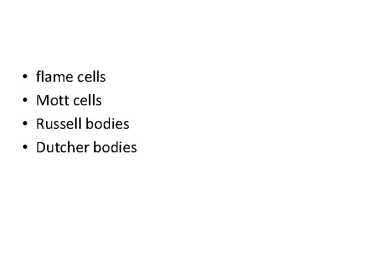  • • flame cells Mott cells Russell bodies Dutcher bodies 