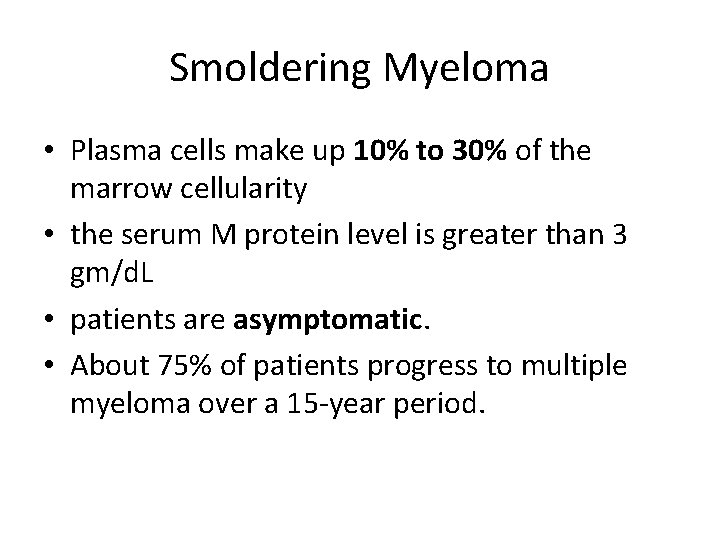 Smoldering Myeloma • Plasma cells make up 10% to 30% of the marrow cellularity