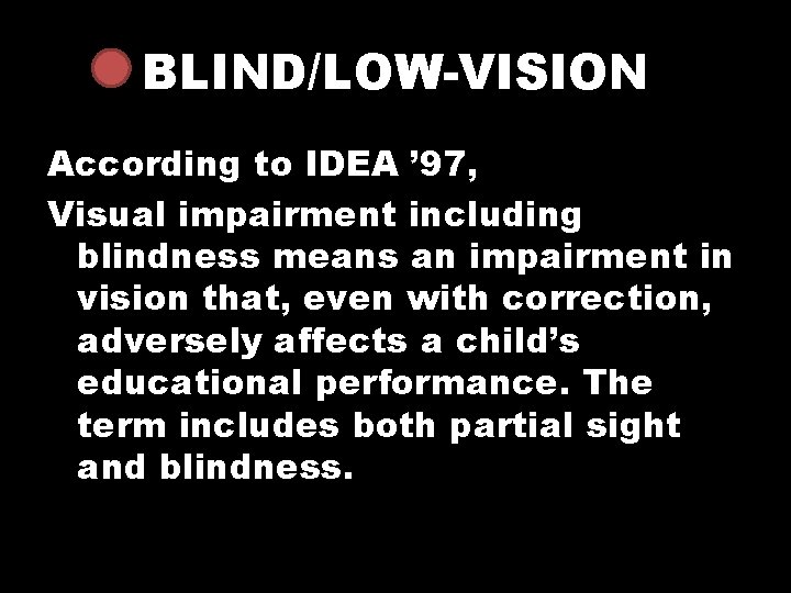BLIND/LOW-VISION According to IDEA ’ 97, Visual impairment including blindness means an impairment in