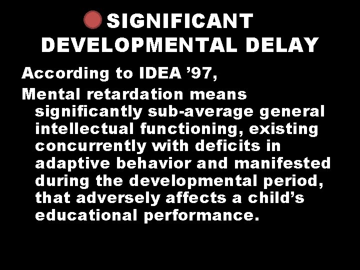 SIGNIFICANT DEVELOPMENTAL DELAY According to IDEA ’ 97, Mental retardation means significantly sub-average general