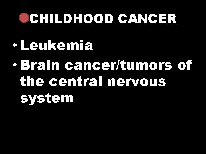 CHILDHOOD CANCER • Leukemia • Brain cancer/tumors of the central nervous system 