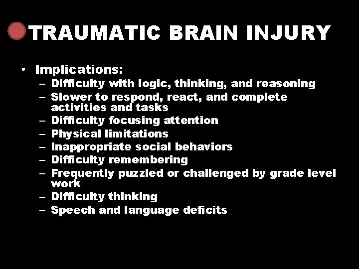 TRAUMATIC BRAIN INJURY • Implications: – Difficulty with logic, thinking, and reasoning – Slower