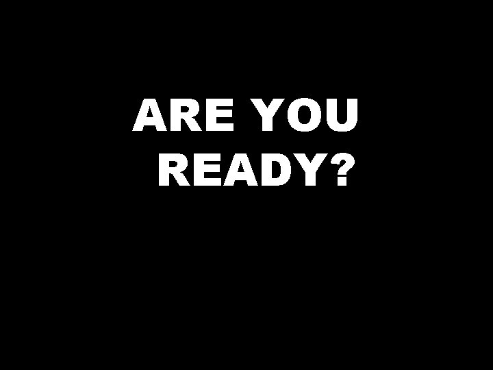 ARE YOU READY? 