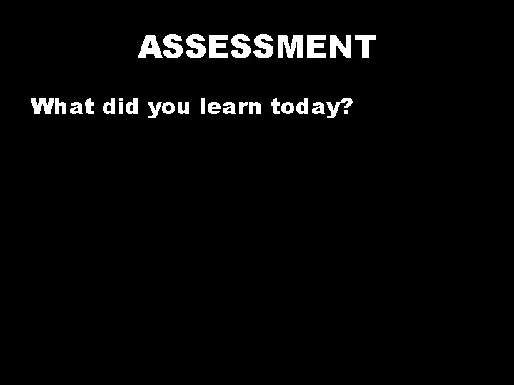 ASSESSMENT What did you learn today? 
