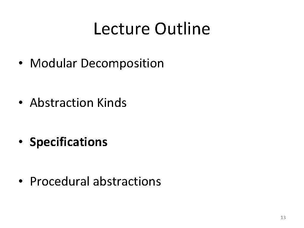 Lecture Outline • Modular Decomposition • Abstraction Kinds • Specifications • Procedural abstractions 13