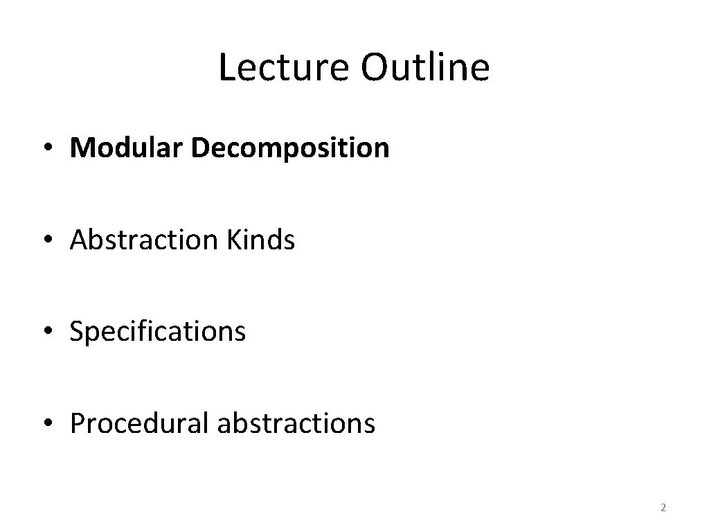 Lecture Outline • Modular Decomposition • Abstraction Kinds • Specifications • Procedural abstractions 2